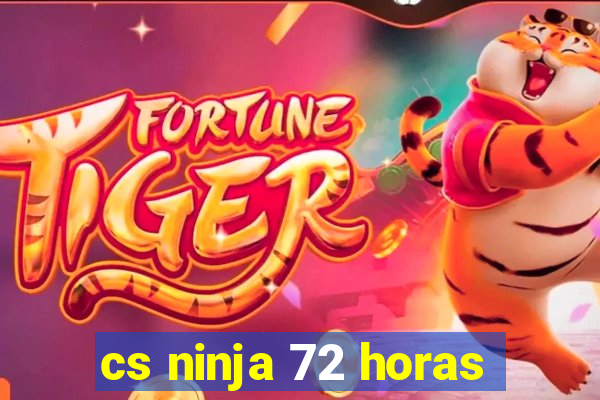 cs ninja 72 horas